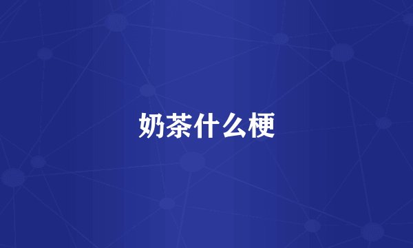 奶茶什么梗
