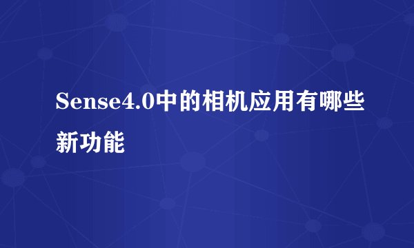 Sense4.0中的相机应用有哪些新功能