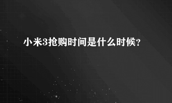 小米3抢购时间是什么时候？