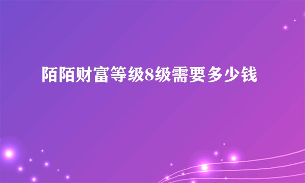 陌陌财富等级8级需要多少钱