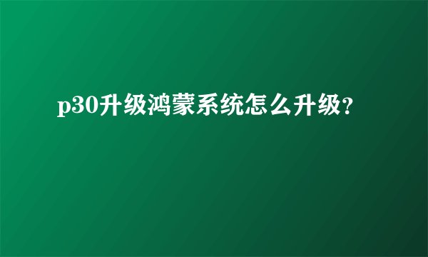p30升级鸿蒙系统怎么升级？