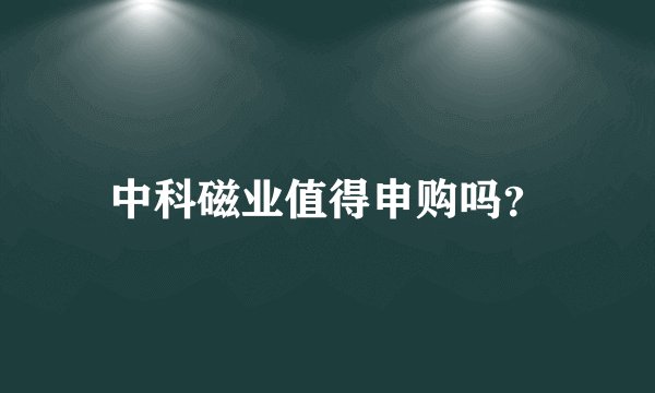 中科磁业值得申购吗？
