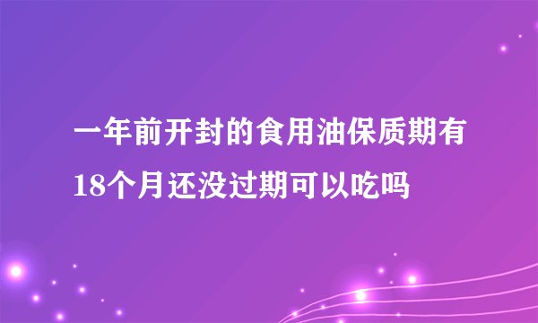 一年前开封的食用油保质期有18个月还没过期可以吃吗