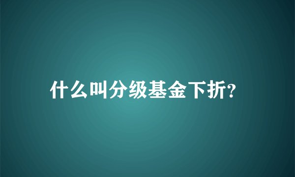 什么叫分级基金下折？