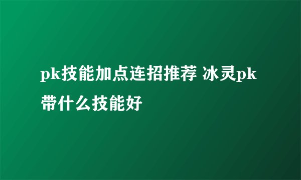 pk技能加点连招推荐 冰灵pk带什么技能好