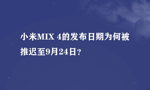 小米MIX 4的发布日期为何被推迟至9月24日？