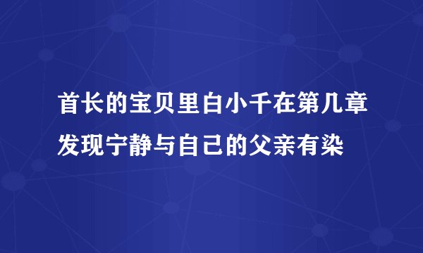 首长的宝贝里白小千在第几章发现宁静与自己的父亲有染