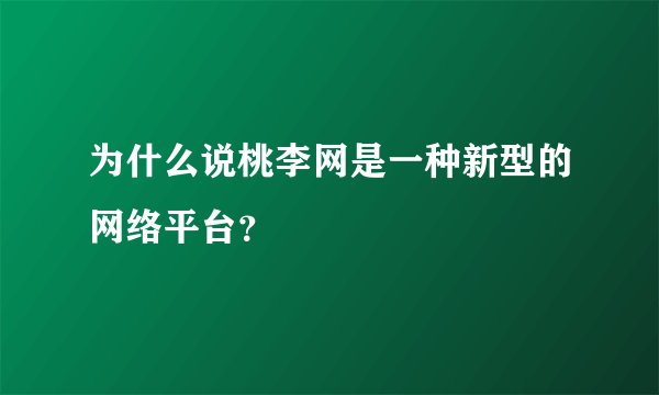 为什么说桃李网是一种新型的网络平台？