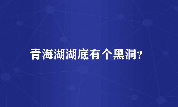 青海湖湖底有个黑洞？