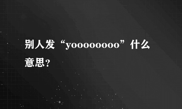 别人发“yoooooooo”什么意思？