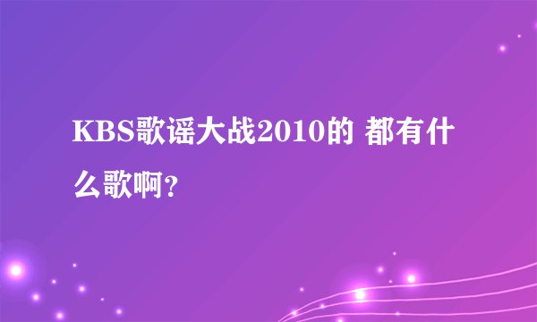 KBS歌谣大战2010的 都有什么歌啊？