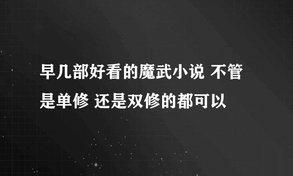 早几部好看的魔武小说 不管是单修 还是双修的都可以