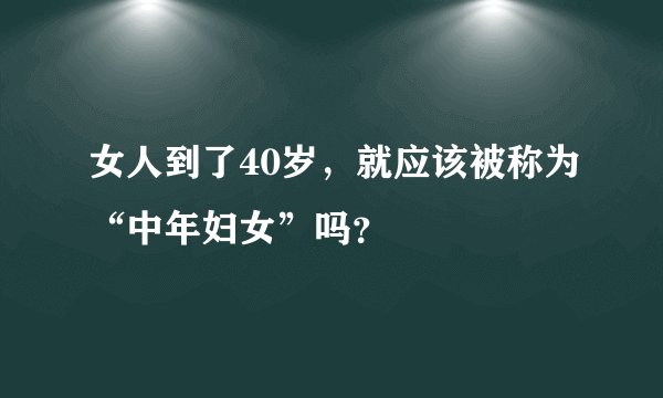 女人到了40岁，就应该被称为“中年妇女”吗？