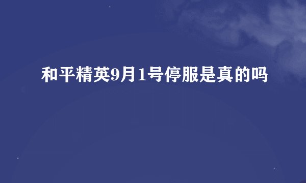 和平精英9月1号停服是真的吗