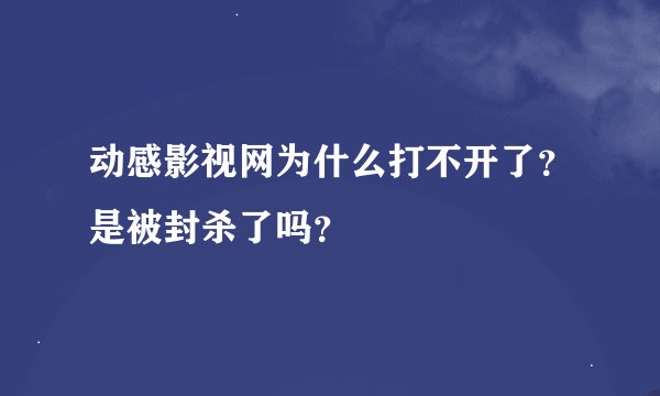 动感影视网为什么打不开了？是被封杀了吗？