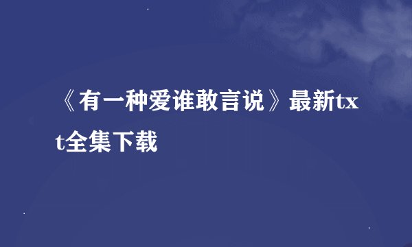 《有一种爱谁敢言说》最新txt全集下载