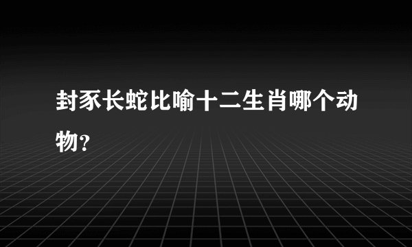 封豕长蛇比喻十二生肖哪个动物？