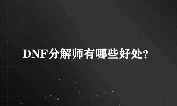 DNF分解师有哪些好处？