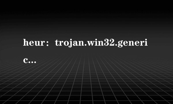 heur：trojan.win32.generic怎么删除？