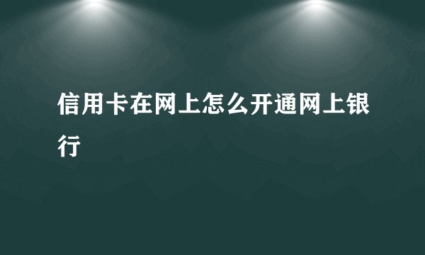 信用卡在网上怎么开通网上银行