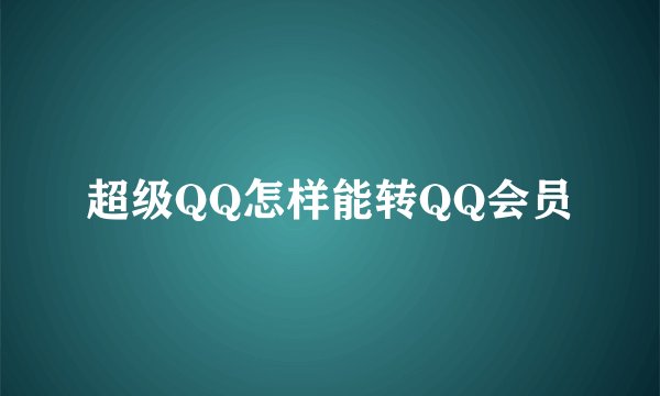 超级QQ怎样能转QQ会员
