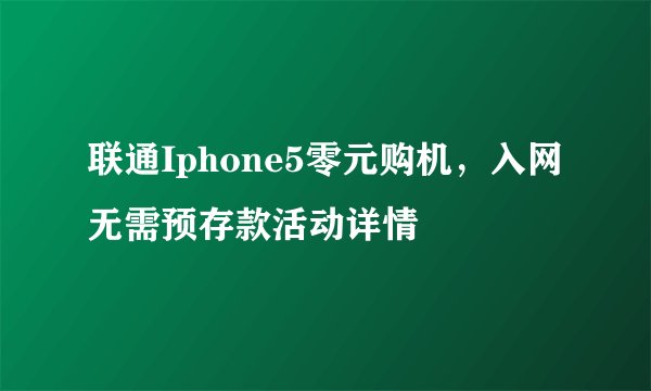 联通Iphone5零元购机，入网无需预存款活动详情