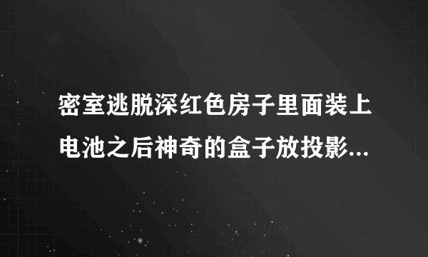 密室逃脱深红色房子里面装上电池之后神奇的盒子放投影然后怎么过?