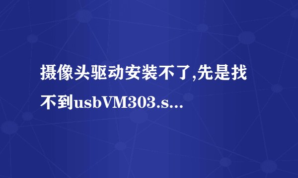 摄像头驱动安装不了,先是找不到usbVM303.sys,后来又无法复制VM303Prp.AX等等