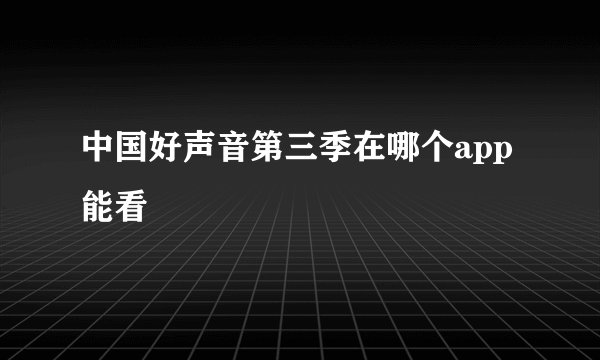 中国好声音第三季在哪个app能看