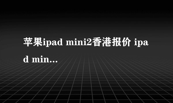 苹果ipad mini2香港报价 ipad mini2多少钱