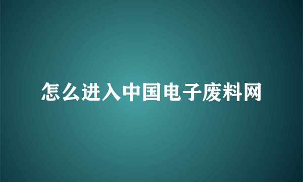 怎么进入中国电子废料网