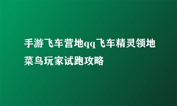手游飞车营地qq飞车精灵领地菜鸟玩家试跑攻略