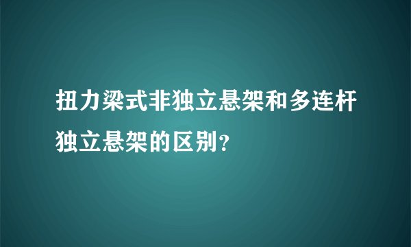 扭力梁式非独立悬架和多连杆独立悬架的区别？