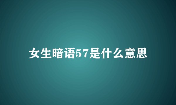 女生暗语57是什么意思
