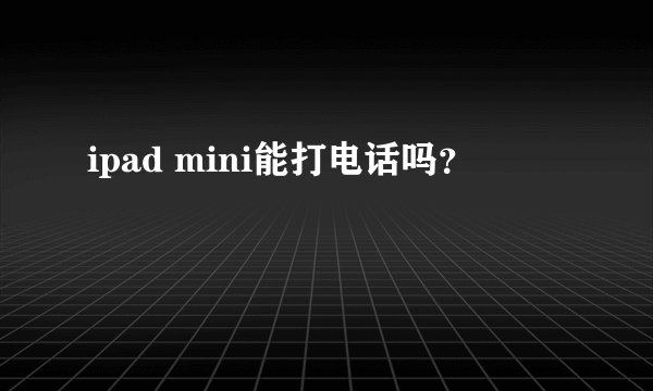 ipad mini能打电话吗？