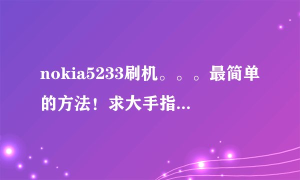 nokia5233刷机。。。最简单的方法！求大手指教。。。。