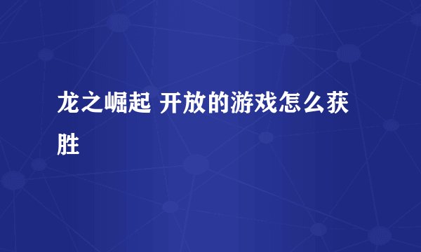 龙之崛起 开放的游戏怎么获胜