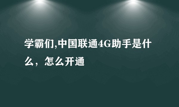 学霸们,中国联通4G助手是什么，怎么开通