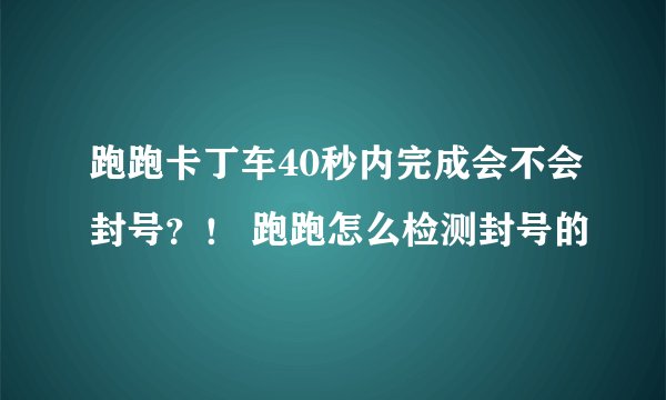 跑跑卡丁车40秒内完成会不会封号？！ 跑跑怎么检测封号的
