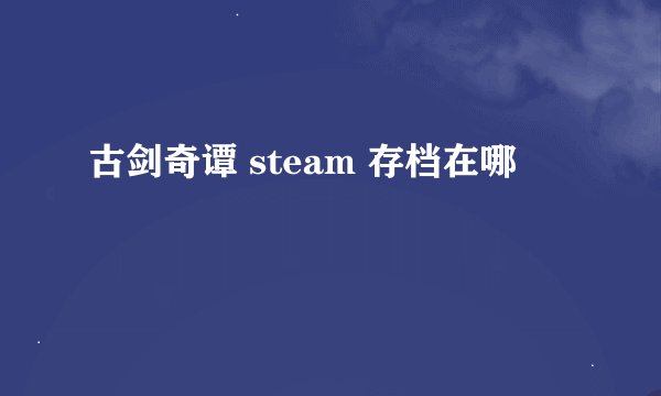 古剑奇谭 steam 存档在哪