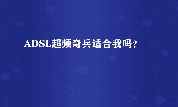 ADSL超频奇兵适合我吗？