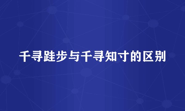 千寻跬步与千寻知寸的区别