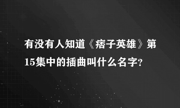 有没有人知道《痞子英雄》第15集中的插曲叫什么名字？