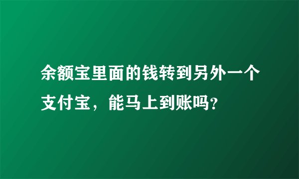 余额宝里面的钱转到另外一个支付宝，能马上到账吗？