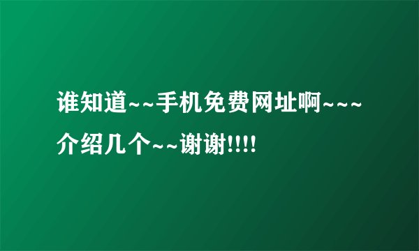 谁知道~~手机免费网址啊~~~介绍几个~~谢谢!!!!