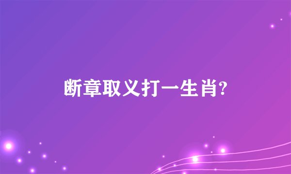 断章取义打一生肖?