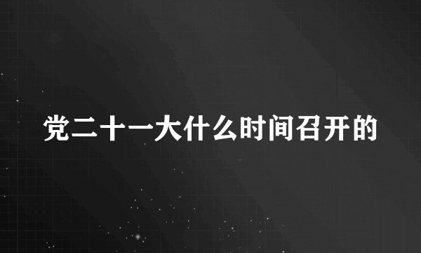 党二十一大什么时间召开的