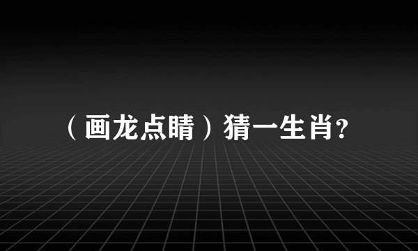 （画龙点睛）猜一生肖？