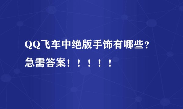 QQ飞车中绝版手饰有哪些？ 急需答案！！！！！