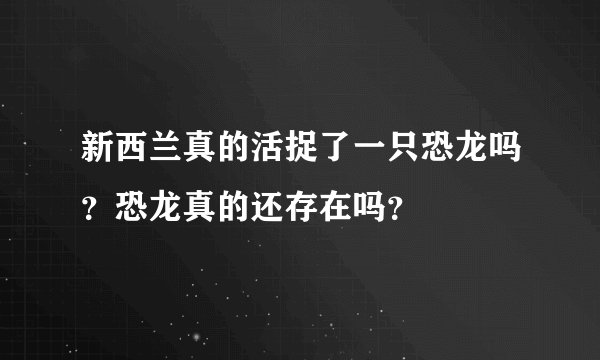 新西兰真的活捉了一只恐龙吗？恐龙真的还存在吗？
